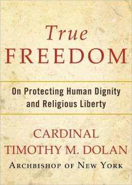 True Freedom: On Protecting Human Dignity and Religious Liberty Timothy M. Dolan