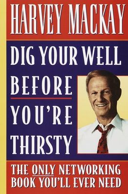 Dig Your Well Before You're Thirsty: The Only Networking Book You'll Ever Need