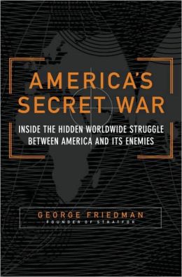 America's Secret War: Inside the Hidden Worldwide Struggle Between the United States and Its Enemies George Friedman