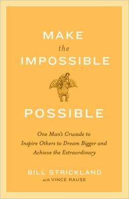 Make the Impossible Possible: One Man's Crusade to Inspire Others to Dream Bigger and Achieve the Extraordinary Bill Strickland and Vince Rause