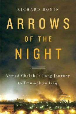 Arrows of the Night: Ahmad Chalabi's Long Journey to Triumph in Iraq Richard Bonin