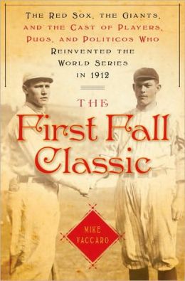 The First Fall Classic: The Red Sox, the Giants, and the Cast of Players, Pugs, and Politicos Who Reinvented the World Series in 1912