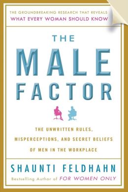 The Male Factor: The Unwritten Rules, Misperceptions, and Secret Beliefs of Men in the Workplace