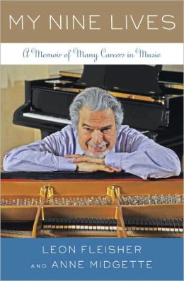 My Nine Lives: A Memoir of Many Careers in Music Leon Fleisher and Anne Midgette