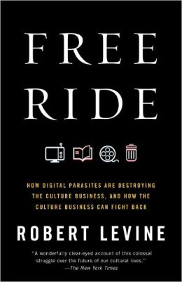 Free Ride: How Digital Parasites are Destroying the Culture Business, and How the Culture Business Can Fight Back