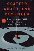 Book Cover Image. Title: Scatter, Adapt, and Remember:  How Humans Will Survive a Mass Extinction, Author: Annalee Newitz