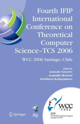 Fourth IFIP International Conference on Theoretical Computer Science - TCS 2006: IFIP 19th World Computer Congress, TC-1, Foundations of Computer Science, August 23-24, 2006, Santiago, Chile