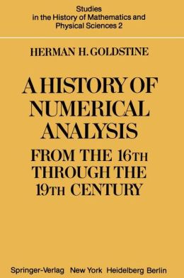 A History of Numerical Analysis from the 16th through the 19th Century H. H. Goldstine