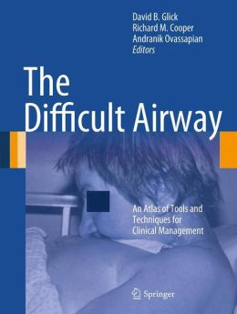 The Difficult Airway: An Atlas of Tools and Techniques for Clinical Management David B. Glick, Richard M Cooper and Andranik Ovassapian