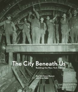 The City Beneath Us: Building The New York Subway New York Transit Museum and Vivian Heller