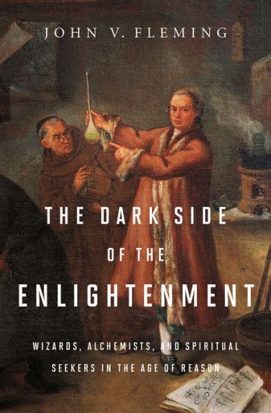 The Dark Side of the Enlightenment: Wizards, Alchemists, and Spiritual Seekers in the Age of Reason