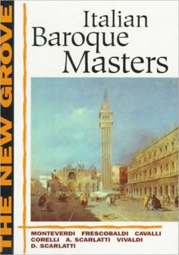 The New Grove Italian Baroque Masters: Monteverdi, Frescobaldi, Cavalli, Corelli, A. Scarlatti, Vivaldi, D. Scarlatti (The New Grove Series) Denis Arnold