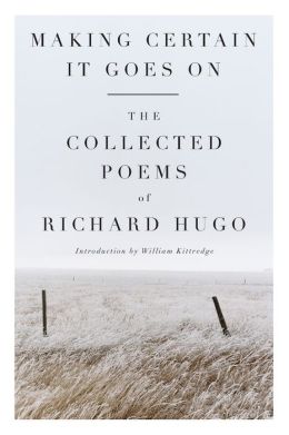 Making Certain It Goes On: The Collected Poems of Richard Hugo Richard Hugo and William Kittredge
