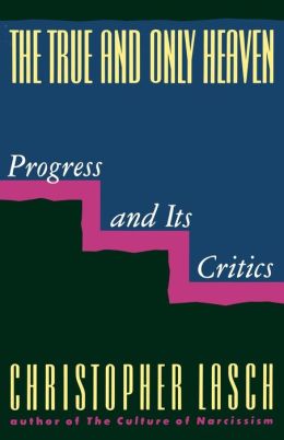 The True and Only Heaven: Progress and Its Critics Christopher Lasch