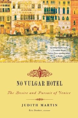 No Vulgar Hotel: The Desire and Pursuit of Venice Judith Martin and Eric Denker