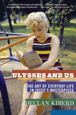 Ulysses and Us: The Art of Everyday Life in Joyce's Masterpiece Declan Kiberd