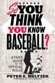Book Cover Image. Title: So You Think You Know Baseball?:  A Fan's Guide to the Official Rules, Author: Peter E. Meltzer