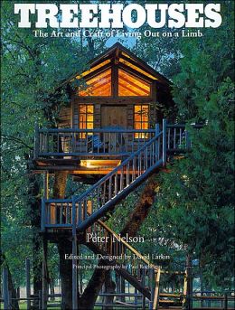 Treehouses: The Art and Craft of Living Out on a Limb Peter Nelson and David Larkin