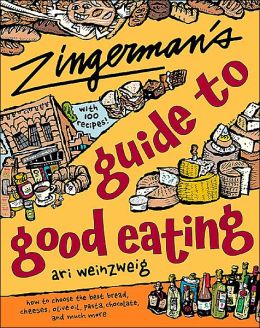 Zingerman's Guide to Good Eating: How to Choose the Best Bread, Cheeses, Olive Oil, Pasta, Chocolate, and Much More Ari Weinzweig