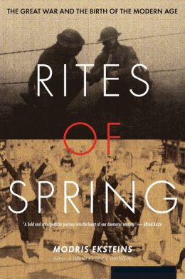 Rites of Spring: The Great War and the Birth of the Modern Age