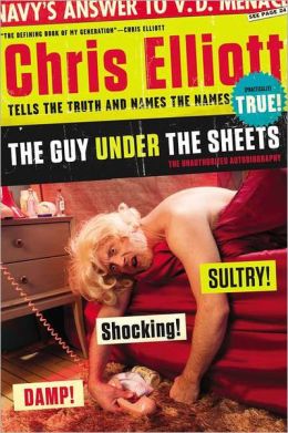 The Guy Under the Sheets: The Unauthorized Autobiography Chris Elliott