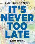 Book Cover Image. Title: It's Never Too Late, Author: Dallas Clayton