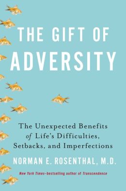 The Gift of Adversity: The Unexpected Benefits of Life's Difficulties, Setbacks, and Imperfections Norman E Rosenthal M.D.
