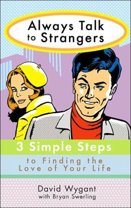 Always Talk to Strangers: 3 Simple Steps to Finding the Love of Your Life David Wygant and Bryan Swerling