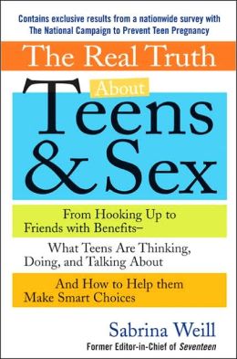 The Real Truth About Teens and Sex : From Hooking Up to Friends with Benefits -- What Teens Are Thinking, Doing, andTalking About, and How to Help Them Make Smart Choices Sabrina Solin Weill