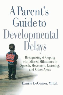 A Parent's Guide to Developmental Delays: Recognizing and Coping with Missed Milestones in Speech, Movement, Learning, andOther Areas Laurie LeComer