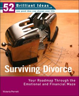 Surviving Divorce (52 Brilliant Ideas): Your Roadmap Through the Emotional and Financial Maze Victoria Perrett