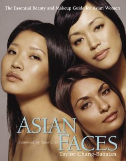 Asian Faces: The Essential Beauty and Makeup Guide for Asian Women Taylor Chang-Babaian and Yoko Ono