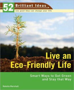 Live an Eco-Friendly Life: Smart Ways to Get Green and Stay That Way (52 Brilliant Ideas)