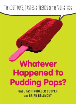 Whatever Happened to Pudding Pops?: The Lost Toys, Tastes, and Trends of the 70s And 80s