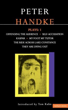 Handke Plays: 1: Offending the Audience, Self-Accusation, Kaspar, My Foot My Tutor, The Ride Across Lake Constance, and They Are Dying Out