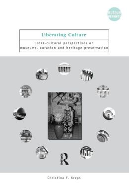 Liberating Culture: Cross-Cultural Perspectives on Museums, Curation, and Heritage Preservation