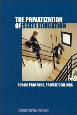 The Privatization of State Education: Public Partners, Private Dealings Chris Green