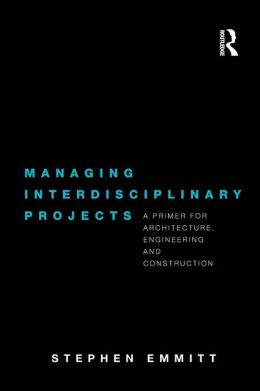 Managing Interdisciplinary Projects: A Primer for Architecture, Engineering and Construction