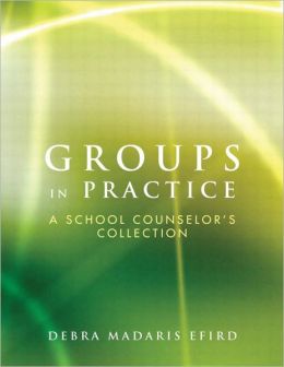 Groups in Practice: A School Counselor's Collection Debra Madaris Efird