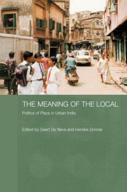 The Meaning of the Local: Politics of Place in Urban India Geert De Neve, Henrike Donner