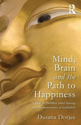 Mind, Brain and the Path to Happiness: A guide to Buddhist mind training and the neuroscience of meditation Dusana Dorjee