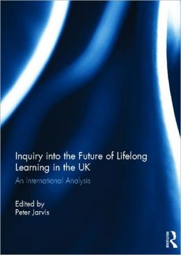 Inquiry into the Future of Lifelong Learning in the UK: An International Analysis Peter Jarvis