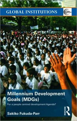 Millennium Development Goals (MDGs): For a People Centered Development Agenda? (Global Institutions) Sakiko Fukuda-Parr