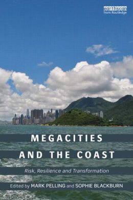Megacities and the Coast: Risk, Resilience and Transformation Mark Pelling and Sophie Blackburn