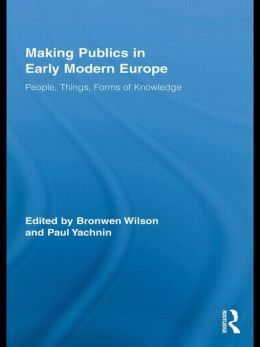 Making Publics in Early Modern Europe: People, Things, Forms of Knowledge