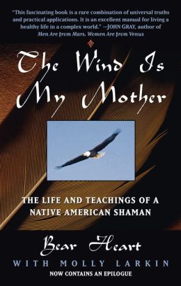 The Wind Is My Mother: The Life and Teachings of a Native American Shaman Bear Heart