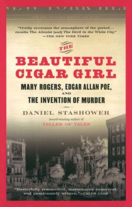 The Beautiful Cigar Girl: Mary Rogers, Edgar Allan Poe, and the Invention of Murder Daniel Stashower