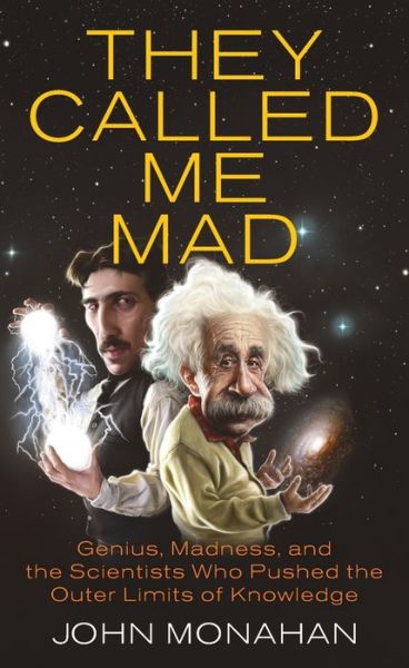 They Called Me Mad: Genius, Madness, and the Scientists Who Pushed the Outer Limits of Knowledge