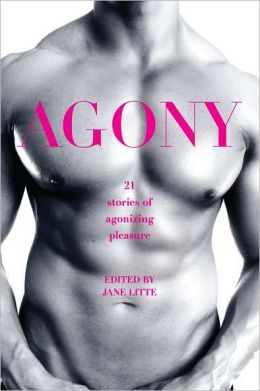 Agony/Ecstasy: Original Stories of Agonizing Pleasure/Exquisite Pain Jane Litte
