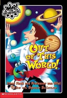 Out of This World!: Ethan Flask and Professor Von Offel Take on Space Science (Mad Science Series#7)